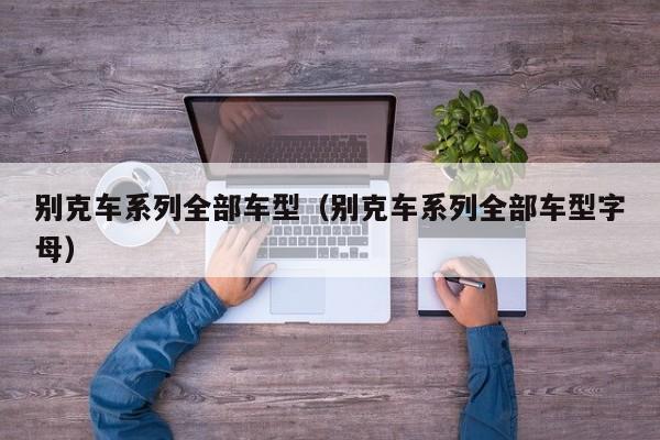 别克车系列全部车型（别克车系列全部车型字母）