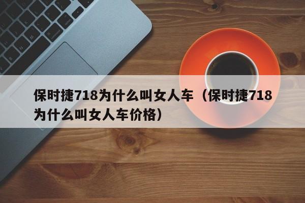 保时捷718为什么叫女人车（保时捷718为什么叫女人车价格）