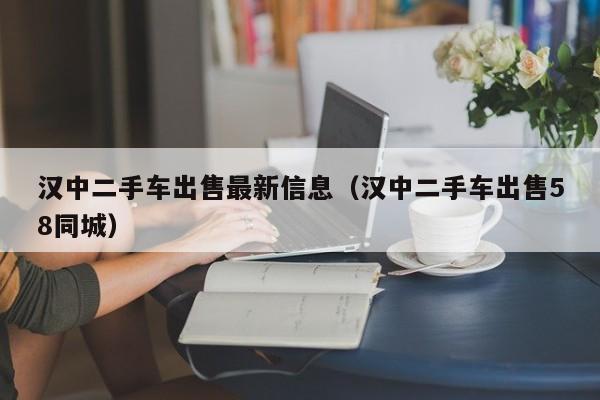 汉中二手车出售最新信息（汉中二手车出售58同城）