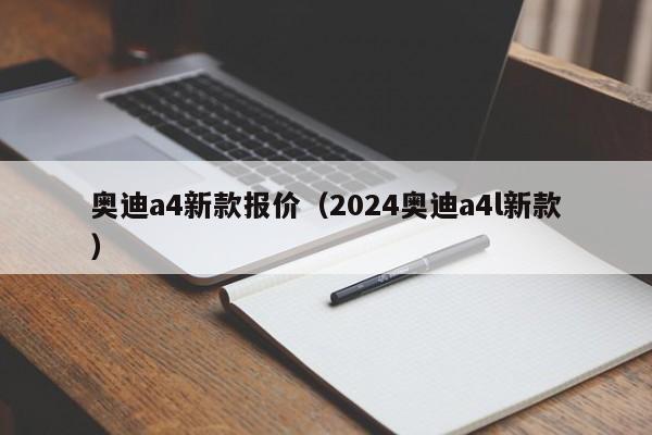 奥迪a4新款报价（2024奥迪a4l新款）