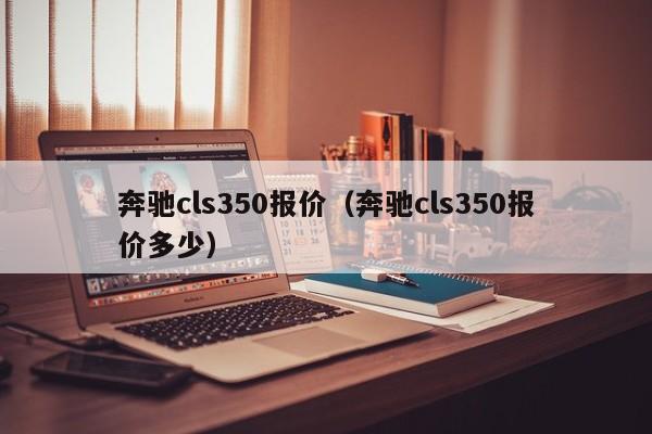 奔驰cls350报价（奔驰cls350报价多少）