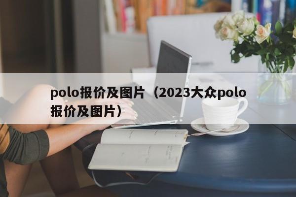 polo报价及图片（2023大众polo报价及图片）