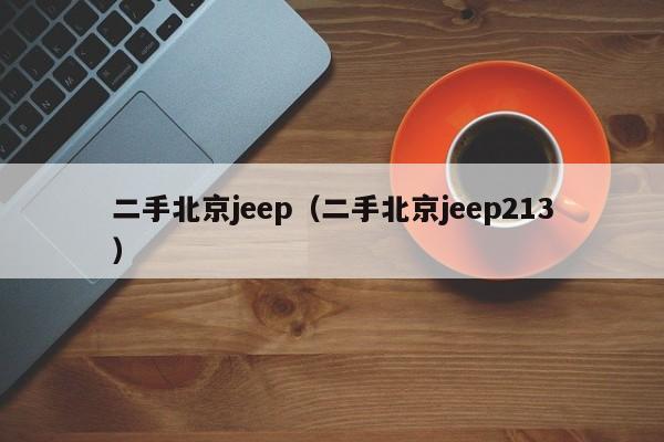 二手北京jeep（二手北京jeep213）