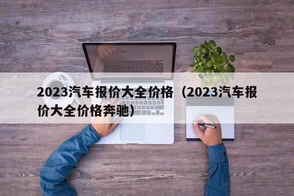 2023汽车报价大全价格（2023汽车报价大全价格奔驰）