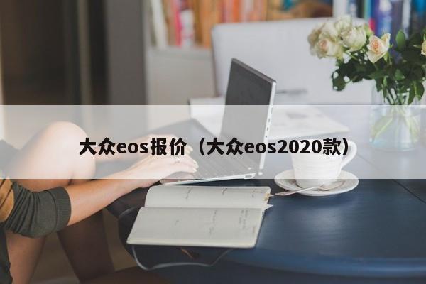 大众eos报价（大众eos2020款）