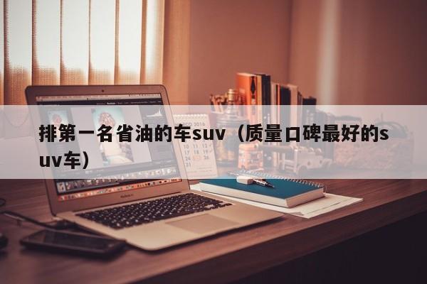 排第一名省油的车suv（质量口碑最好的suv车）