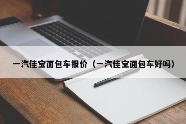 一汽佳宝面包车报价（一汽佳宝面包车好吗）