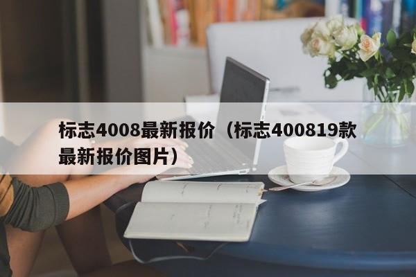 标志4008最新报价（标志400819款最新报价图片）