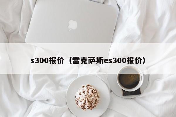 s300报价（雷克萨斯es300报价）