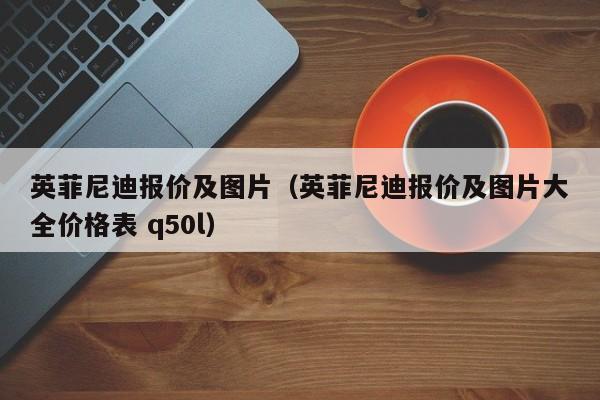 英菲尼迪报价及图片（英菲尼迪报价及图片大全价格表 q50l）