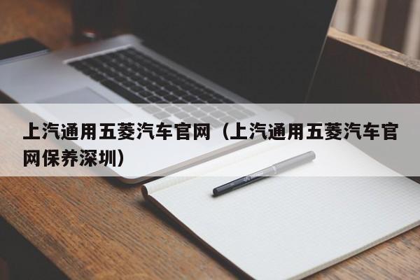 上汽通用五菱汽车官网（上汽通用五菱汽车官网保养深圳）