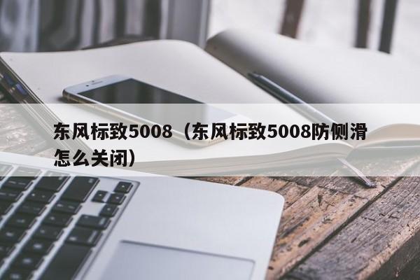 东风标致5008（东风标致5008防侧滑怎么关闭）