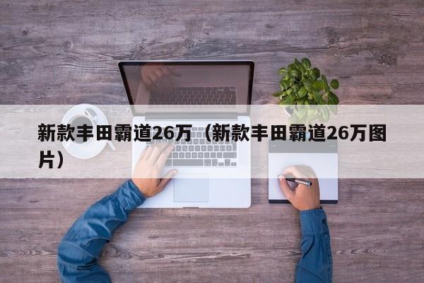 新款丰田霸道26万（新款丰田霸道26万图片）