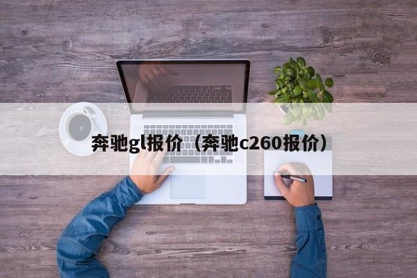 奔驰gl报价（奔驰c260报价）