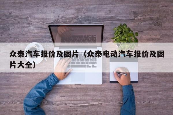 众泰汽车报价及图片（众泰电动汽车报价及图片大全）