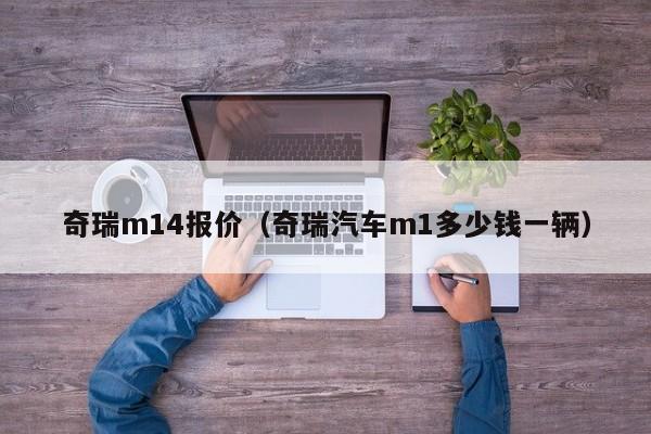 奇瑞m14报价（奇瑞汽车m1多少钱一辆）