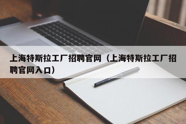 上海特斯拉工厂招聘官网（上海特斯拉工厂招聘官网入口）