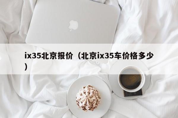 ix35北京报价（北京ix35车价格多少）