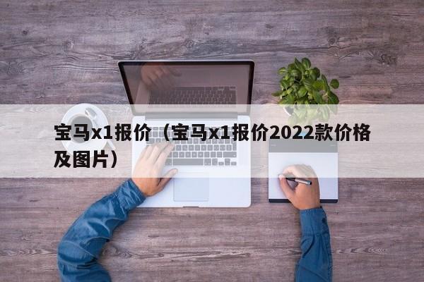 宝马x1报价（宝马x1报价2022款价格及图片）