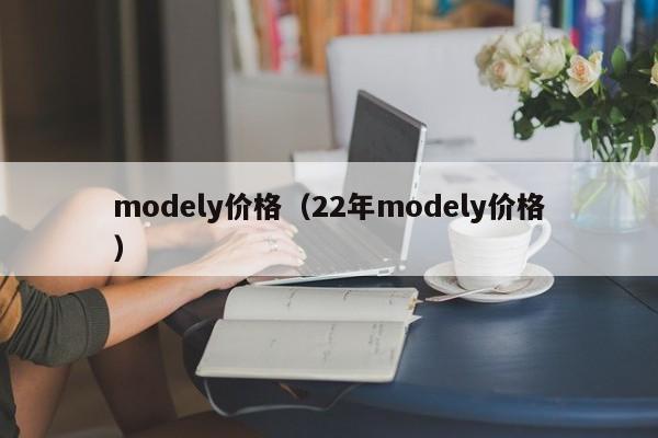 modely价格（22年modely价格）