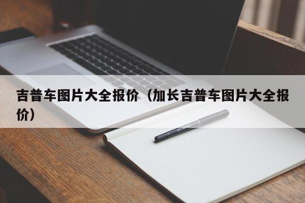 吉普车图片大全报价（加长吉普车图片大全报价）