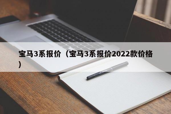 宝马3系报价（宝马3系报价2022款价格）