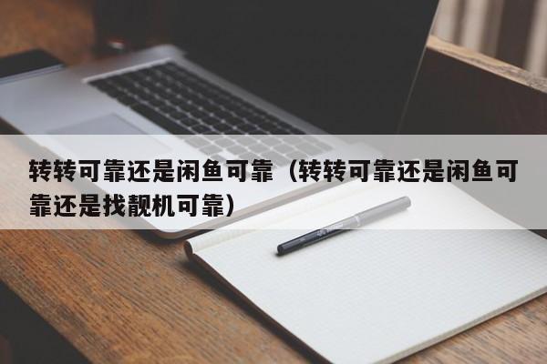 转转可靠还是闲鱼可靠（转转可靠还是闲鱼可靠还是找靓机可靠）