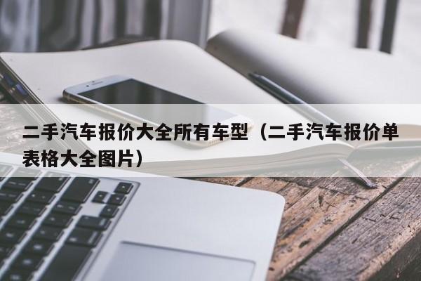 二手汽车报价大全所有车型（二手汽车报价单表格大全图片）