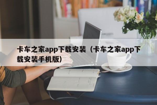 卡车之家app下载安装（卡车之家app下载安装手机版）