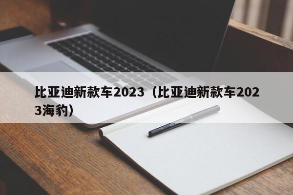 比亚迪新款车2023（比亚迪新款车2023海豹）