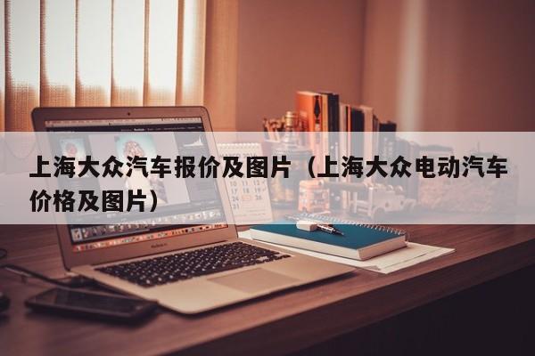 上海大众汽车报价及图片（上海大众电动汽车价格及图片）