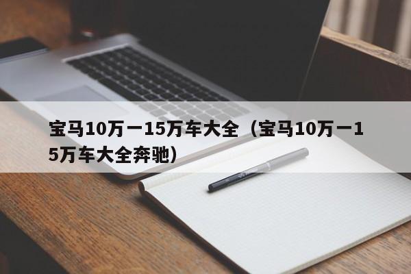 宝马10万一15万车大全（宝马10万一15万车大全奔驰）