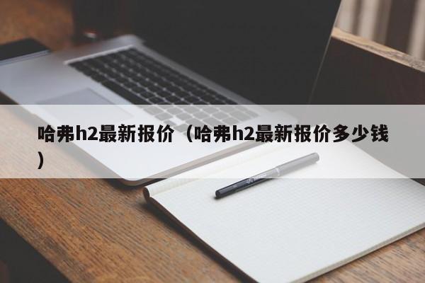 哈弗h2最新报价（哈弗h2最新报价多少钱）