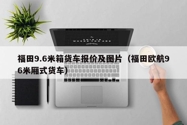 福田9.6米箱货车报价及图片（福田欧航96米厢式货车）