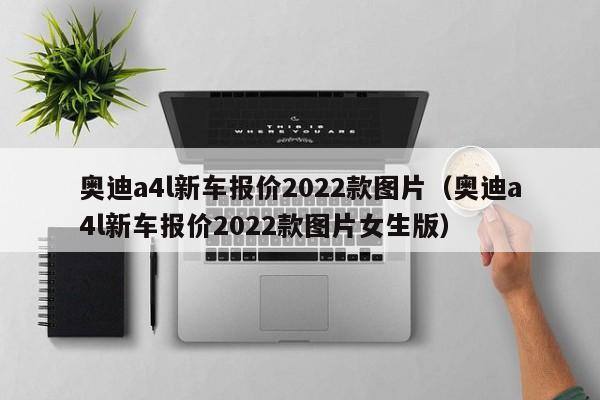 奥迪a4l新车报价2022款图片（奥迪a4l新车报价2022款图片女生版）