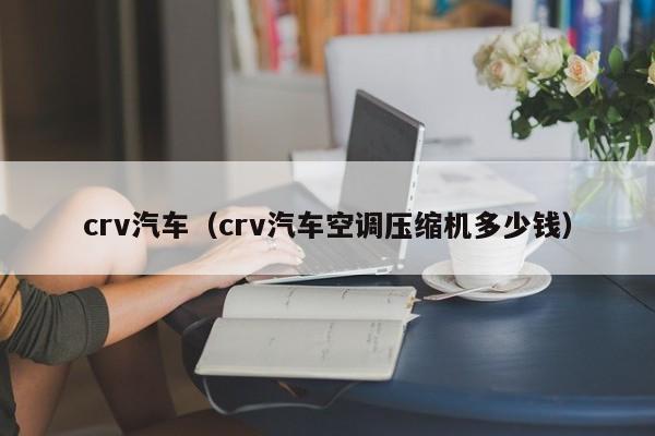 crv汽车（crv汽车空调压缩机多少钱）