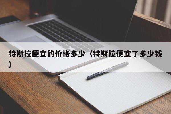 特斯拉便宜的价格多少（特斯拉便宜了多少钱）