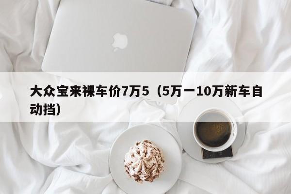 大众宝来裸车价7万5（5万一10万新车自动挡）