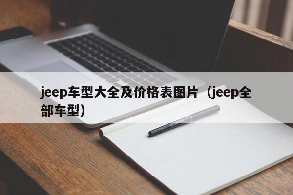 jeep车型大全及价格表图片（jeep全部车型）