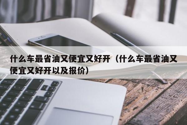 什么车最省油又便宜又好开（什么车最省油又便宜又好开以及报价）