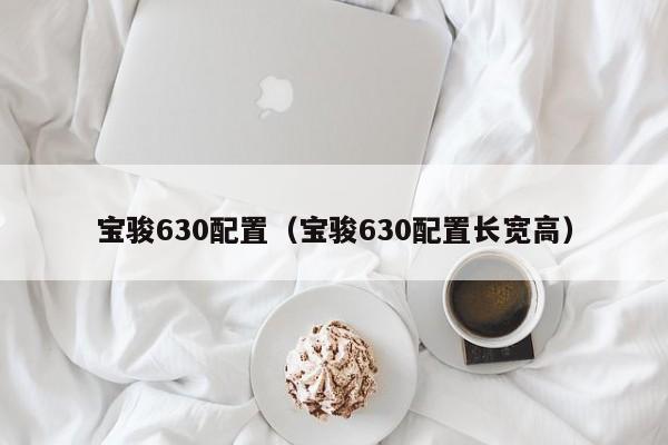 宝骏630配置（宝骏630配置长宽高）