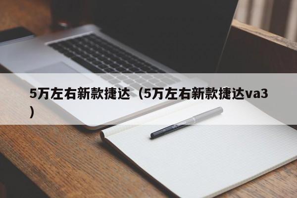 5万左右新款捷达（5万左右新款捷达va3）