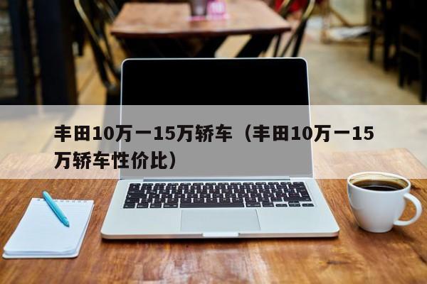 丰田10万一15万轿车（丰田10万一15万轿车性价比）