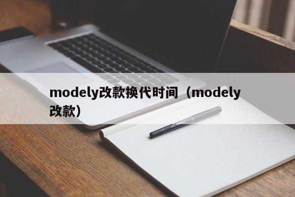 modely改款换代时间（modely 改款）