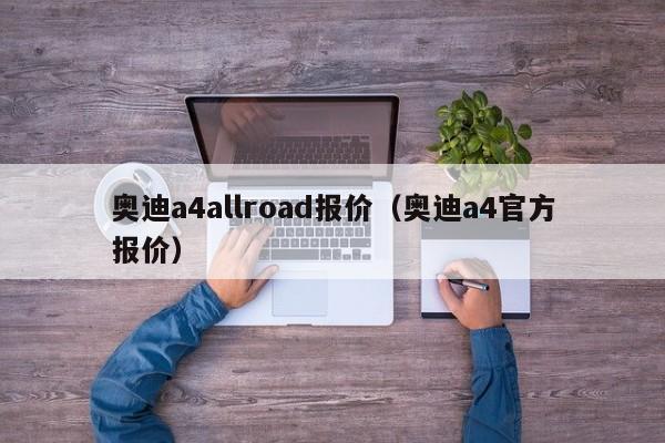 奥迪a4allroad报价（奥迪a4官方报价）