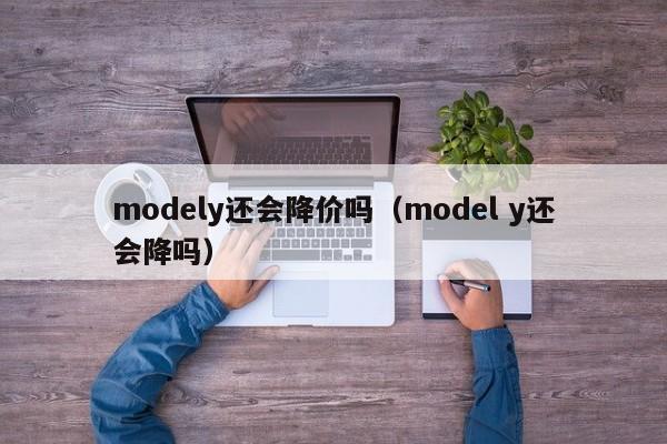 modely还会降价吗（model y还会降吗）