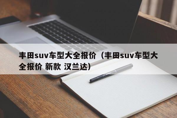 丰田suv车型大全报价（丰田suv车型大全报价 新款 汉兰达）