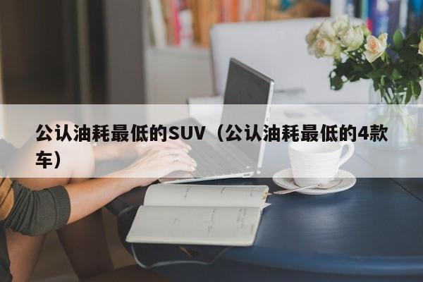 公认油耗最低的SUV（公认油耗最低的4款车）