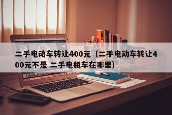 二手电动车转让400元（二手电动车转让400元不是 二手电瓶车在哪里）