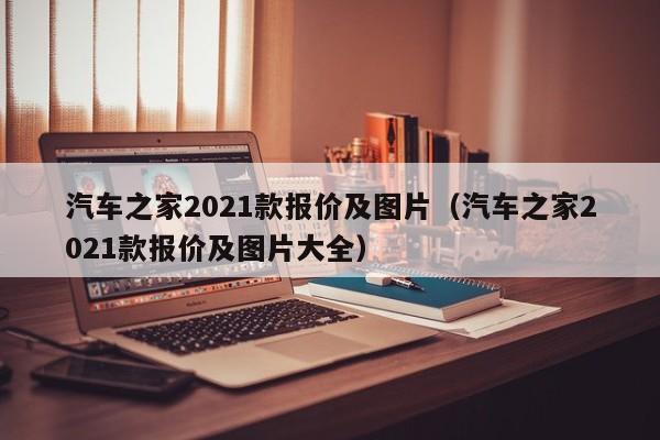 汽车之家2021款报价及图片（汽车之家2021款报价及图片大全）